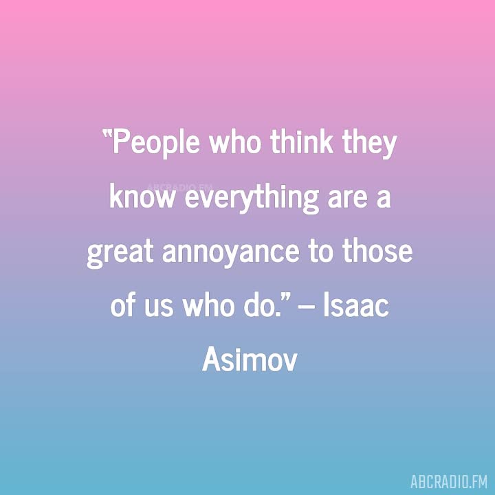Isaac Asimov quote: People who think they know everything are a