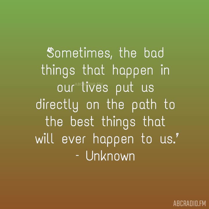 Sometimes the bad things happen in our lives put us directly on