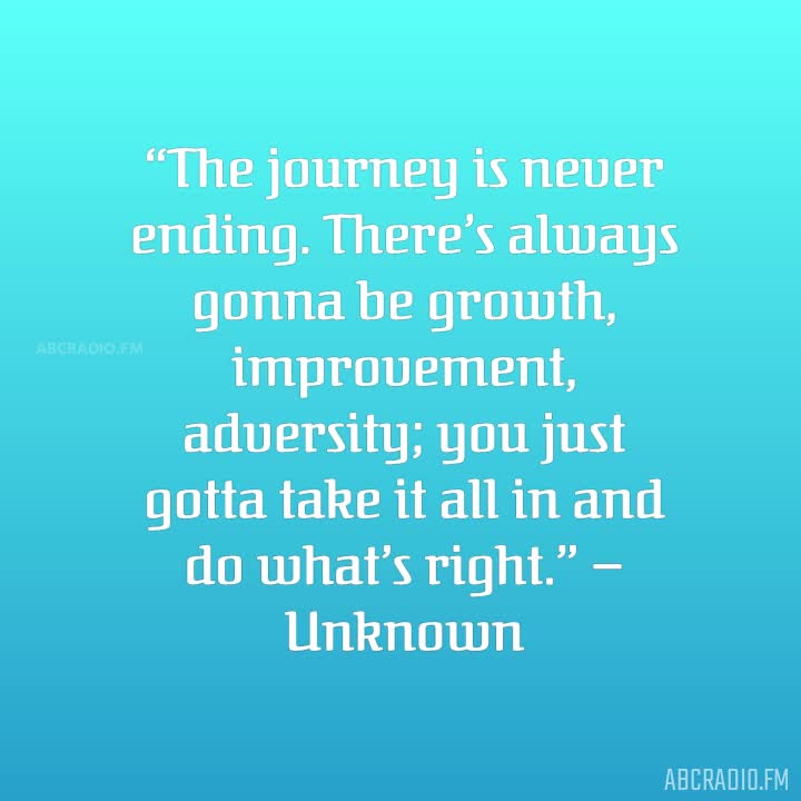 The journey is never ending. There's always gonna be growth